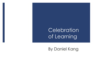 Celebration of Learning By Daniel Kang 