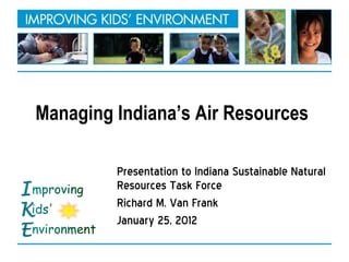 Managing Indiana’s Air Resources

         Presentation to Indiana Sustainable Natural
         Resources Task Force
         Richard M. Van Frank
         January 25, 2012
 