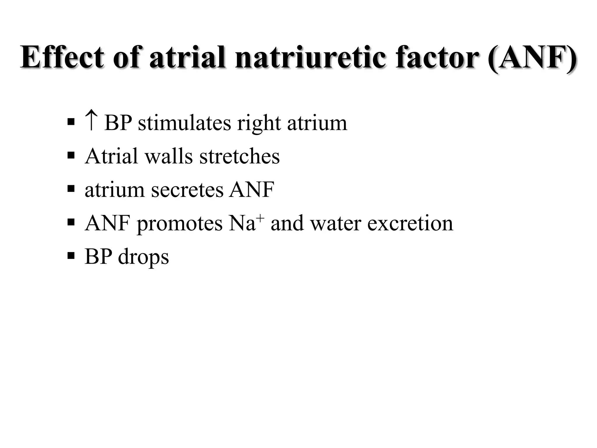 Effect of atrial natriuretic factor (ANF)
  BP stimulates right atrium
 Atrial walls stretches
 atrium secretes ANF
 ANF promotes Na+ and water excretion
 BP drops
 