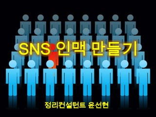 SNS 인맥 만들기 정리컨설턴트 윤선현 