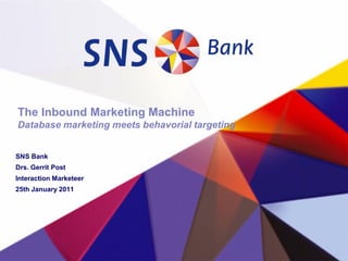 The Inbound Marketing Machine
Database marketing meets behavorial targeting


SNS Bank
Drs. Gerrit Post
Interaction Marketeer
25th January 2011
 
