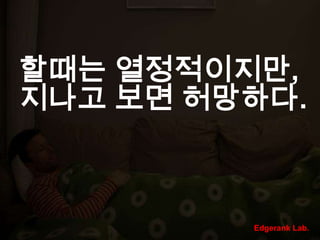 할때는 열정적이지만, 지나고 보면 허망하다.Edgerank Lab.