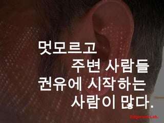 멋모르고 주변 사람들 권유에 시작하는 사람이 많다.Edgerank Lab.