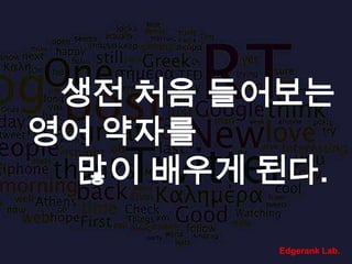 생전 처음 들어보는 영어 약자를                    많이 배우게 된다.Edgerank Lab.