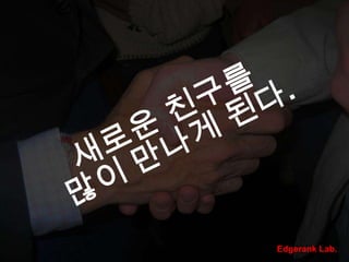 새로운 친구를 많이 만나게 된다.Edgerank Lab.
