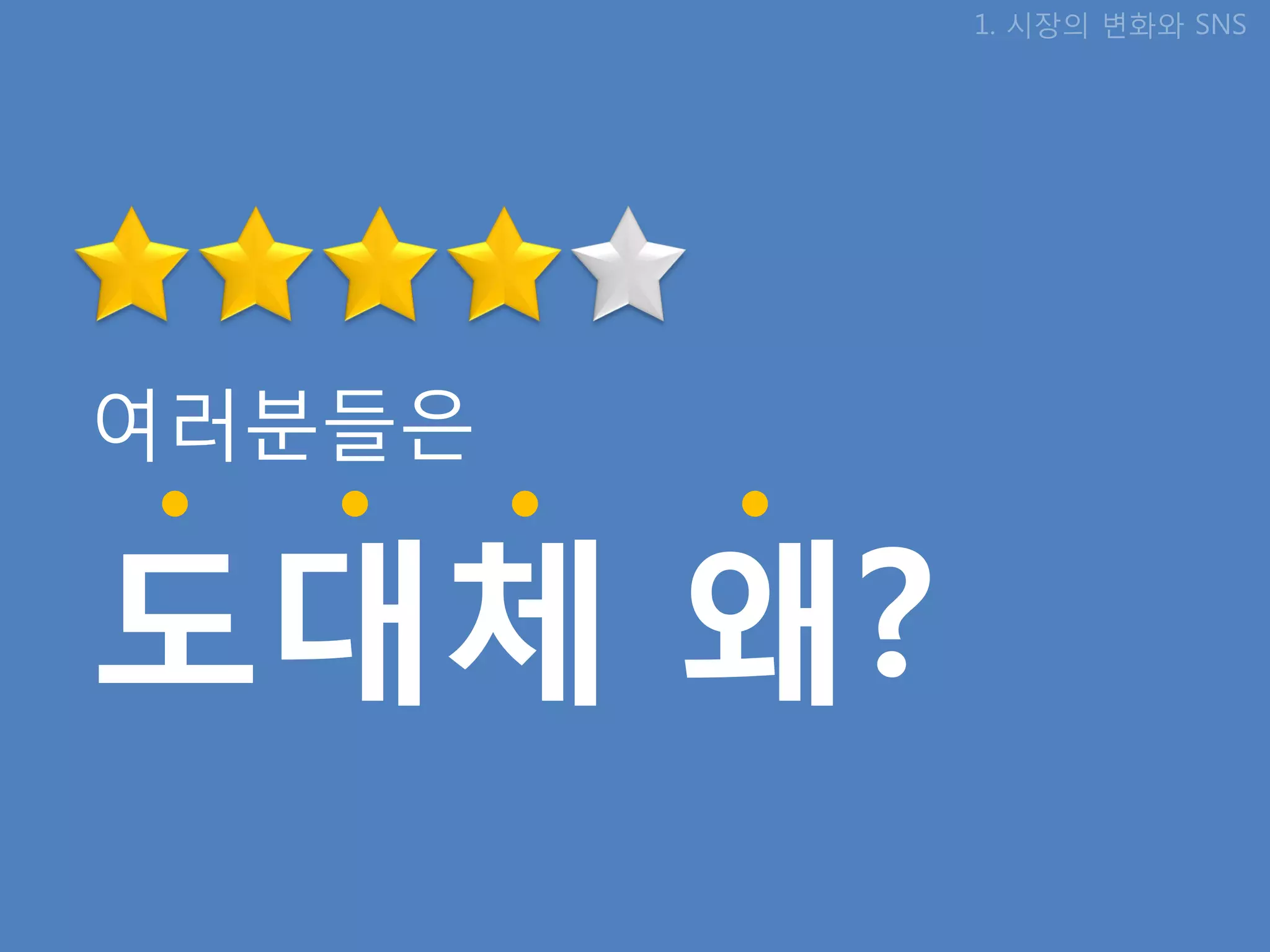 1. 시장의 변화와 SNS




여러분들은

도대체 왜?
 