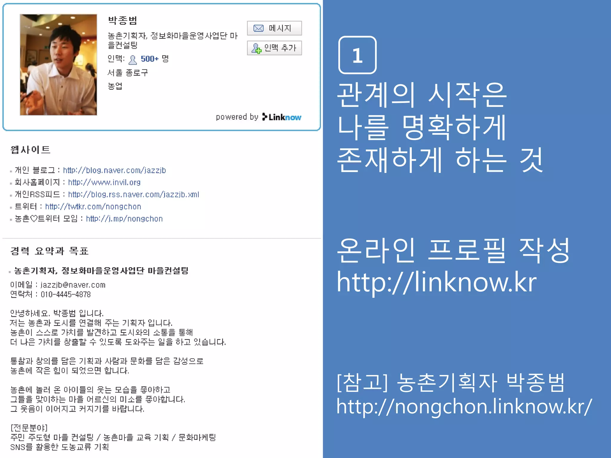 1
관계의 시작은
나를 명확하게
졲재하게 하는 것


온라인 프로필 작성
http://linknow.kr


[참고] 농촊기획자 박종범
http://nongchon.linknow.kr/
 