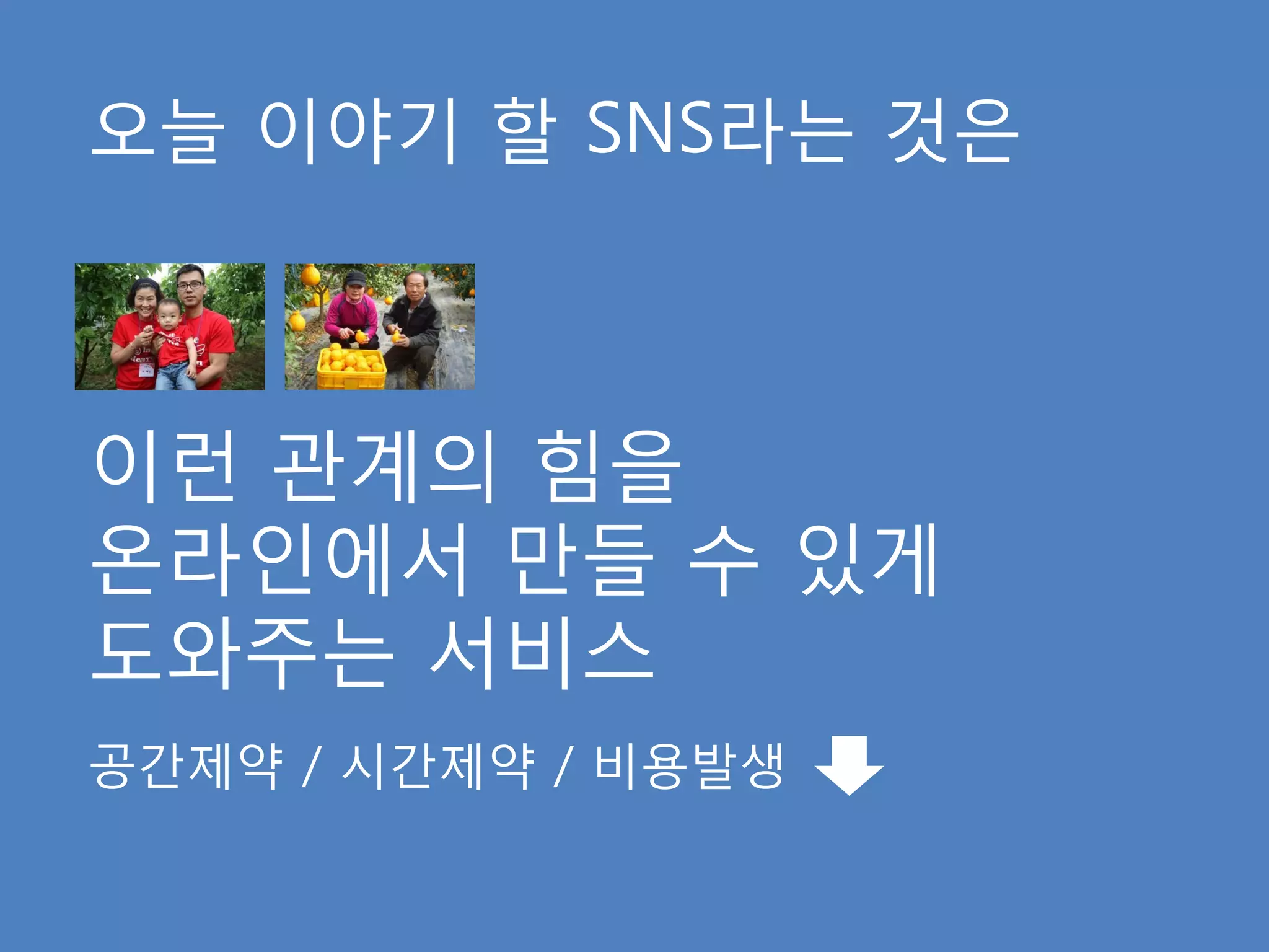 오늘 이야기 핛 SNS라는 것은



이런 관계의 힘을
온라인에서 만들 수 있게
도와주는 서비스
공갂제약 / 시갂제약 / 비용발생
 