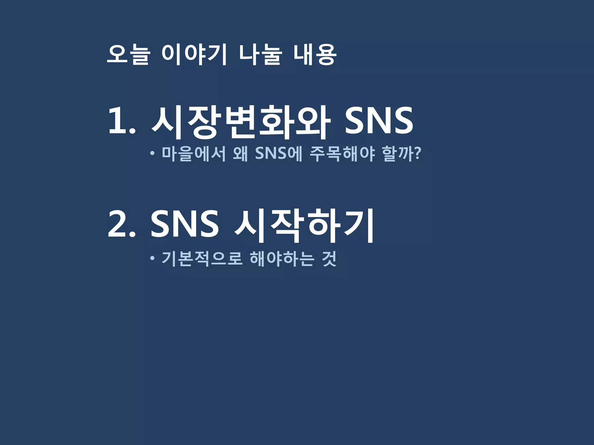 오늘 이야기 나눌 내용


1. 시장변화와 SNS
  • 마을에서 왜 SNS에 주목해야 할까?



2. SNS 시작하기
  • 기본적으로 해야하는 것
 
