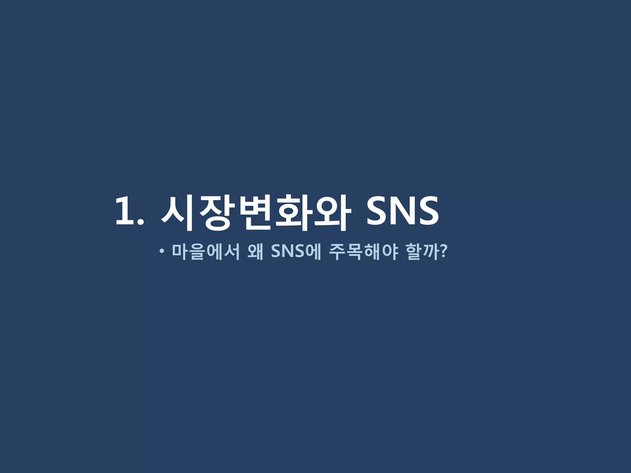 1. 시장변화와 SNS
 • 마을에서 왜 SNS에 주목해야 할까?
 