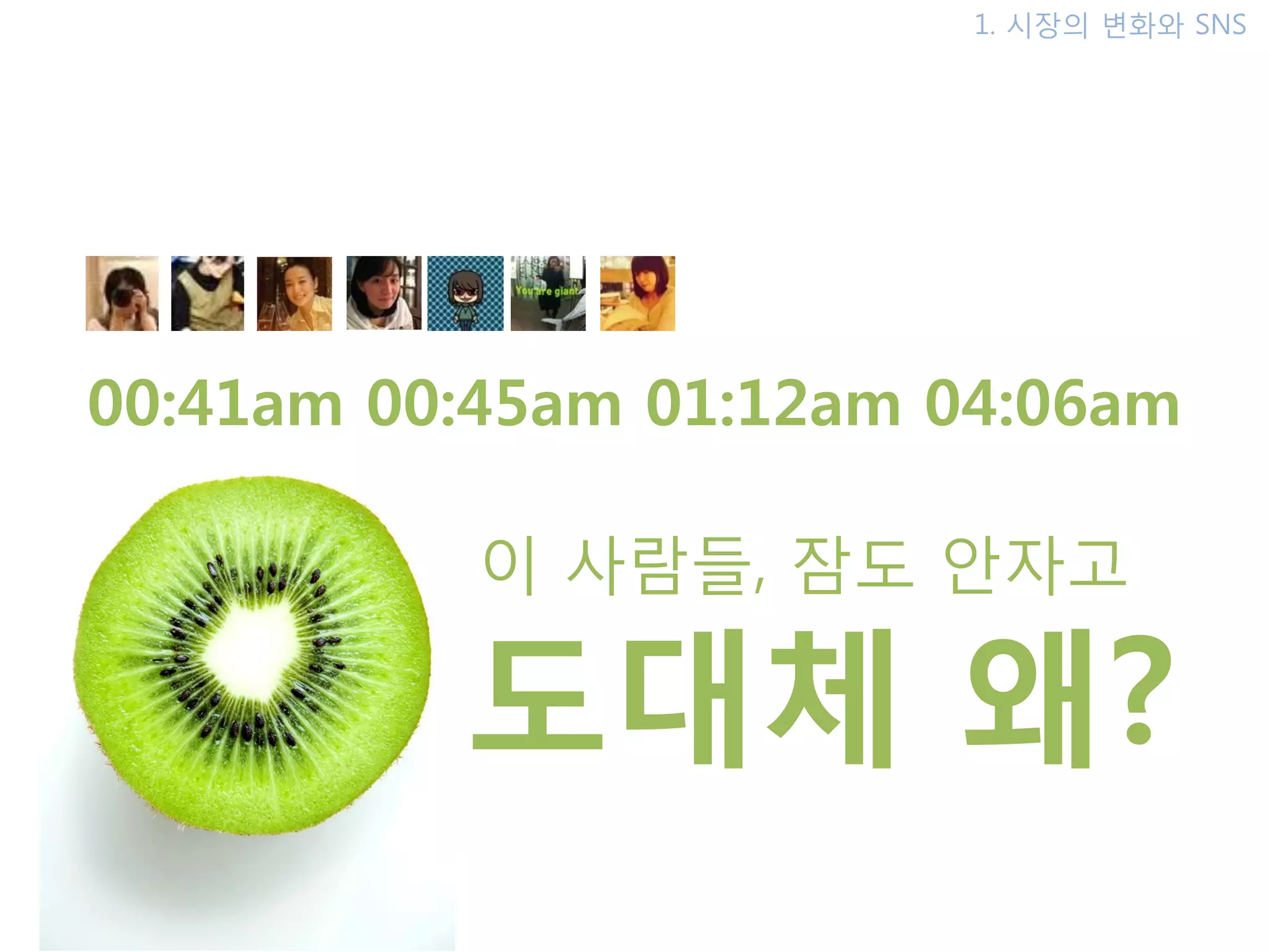 1. 시장의 변화와 SNS




00:41am 00:45am 01:12am 04:06am

           이 사람들, 잠도 안자고

          도대체 왜?
 