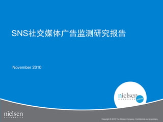SNS社交媒体广告监测研究报告



November 2010




                Copyright © 2010 The Nielsen Company. Confidential and proprietary.
 