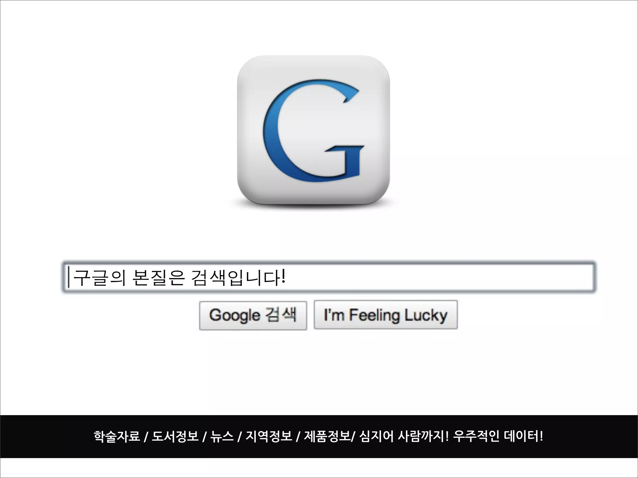 구글의 본질은 검색입니다!




 학술자료/도서정보/뉴스/지역정보/제품정보/심지어사람까지!우주적인데이터!
 