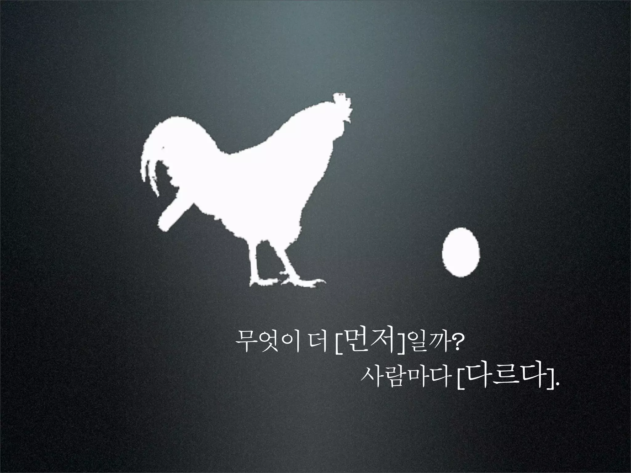 무엇이 더 [먼저]일까?
        사람마다 [다르다].
 