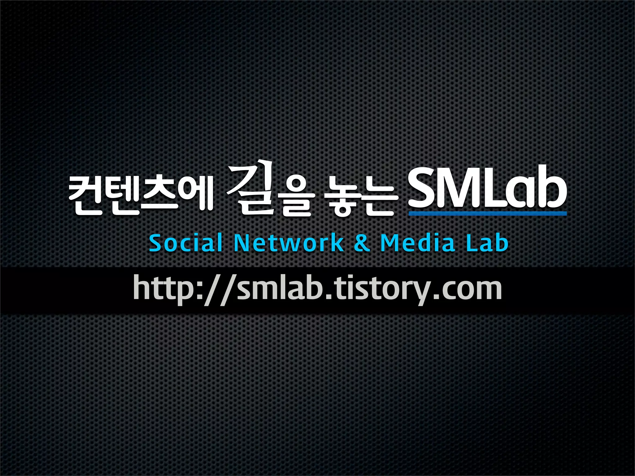 컨텐츠에 길을 놓는 SMLab
   Social Network & Media Lab

  http://smlab.tistory.com
 