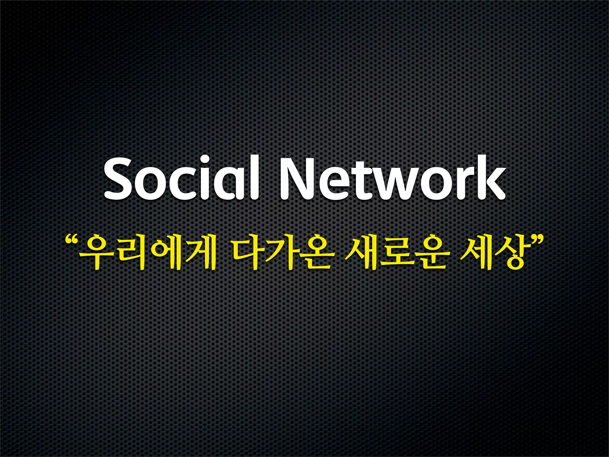 Social Network
“우리에게 다가온 새로운 세상”
 