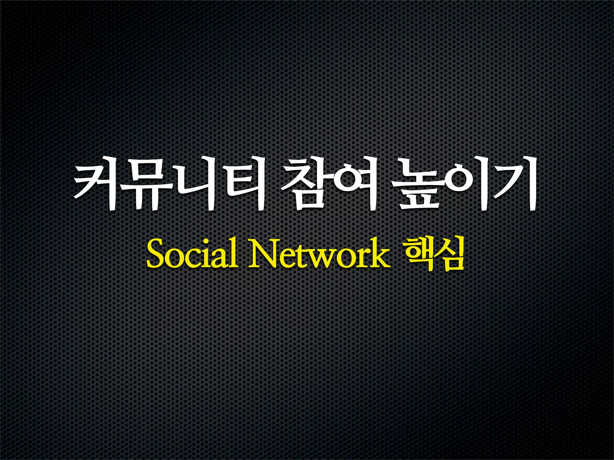 커뮤니티 참여 높이기
 Social Network 핵심
 