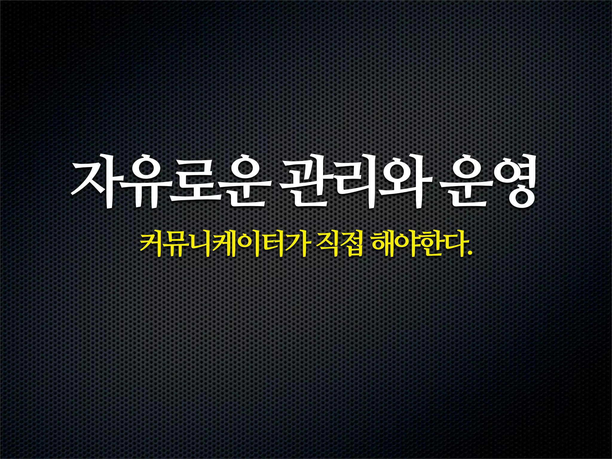 자유로운 관리와 운영
 커뮤니케이터가 직접 해야한다.
 
