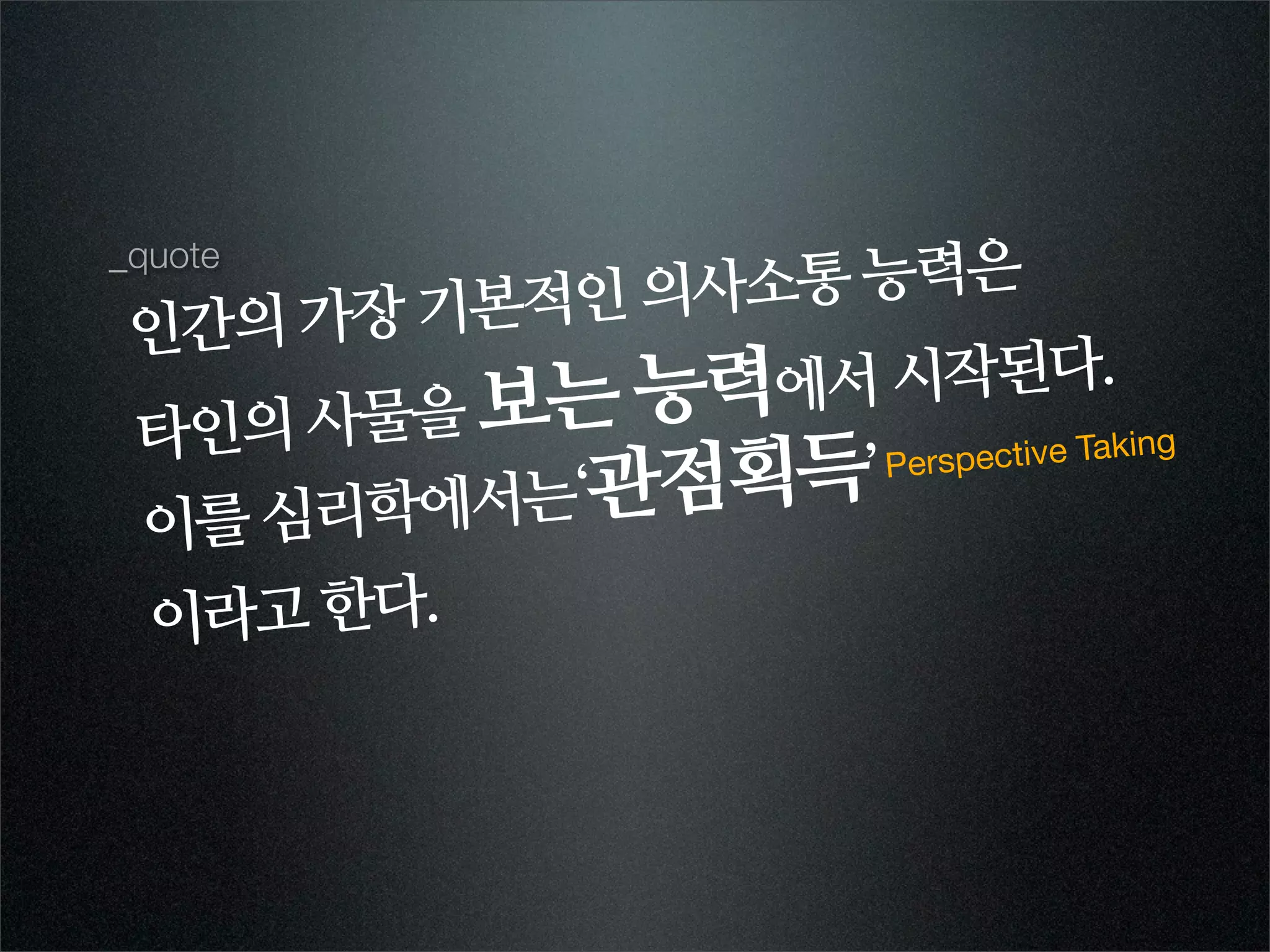 _quote
         본적인 의사소통 능력은
 인간의 가장 기
             능력에서  시작된다.
 타인의 사물을 보는
                        ective Taking

 이를 심리 학에서는‘관점획득’ Persp



 이라고 한다.
 