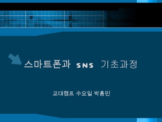 스마트폰과  SNS  기초과정 교대캠프 수요일 박홍민 