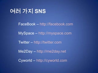 여러 가지 SNS

  FaceBook – http://facebook.com

  MySpace – http://myspace.com

  Twitter – http://twitter.com

  Me2Day – http://me2day.net

  Cyworld – http://cyworld.com
 