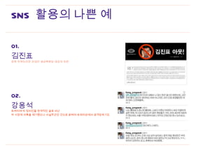 SNS 활용의 나쁜 예

01.
                                              my
김진표                                           app.
파워 트위터리안 선대인 세금혁명당 대표의 비판                     design




02.
강용석
트위터에 타 정치인을 원색적인 글로 비난
박 시장에 의혹을 제기했으나 사실무근인 것으로 밝혀져 트위터상에서 공격당하기도
 