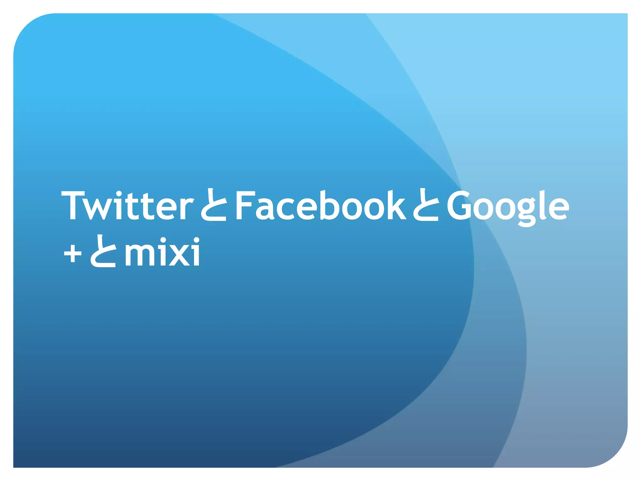 TwitterとFacebookとGoogle
+とmixi	
 
 