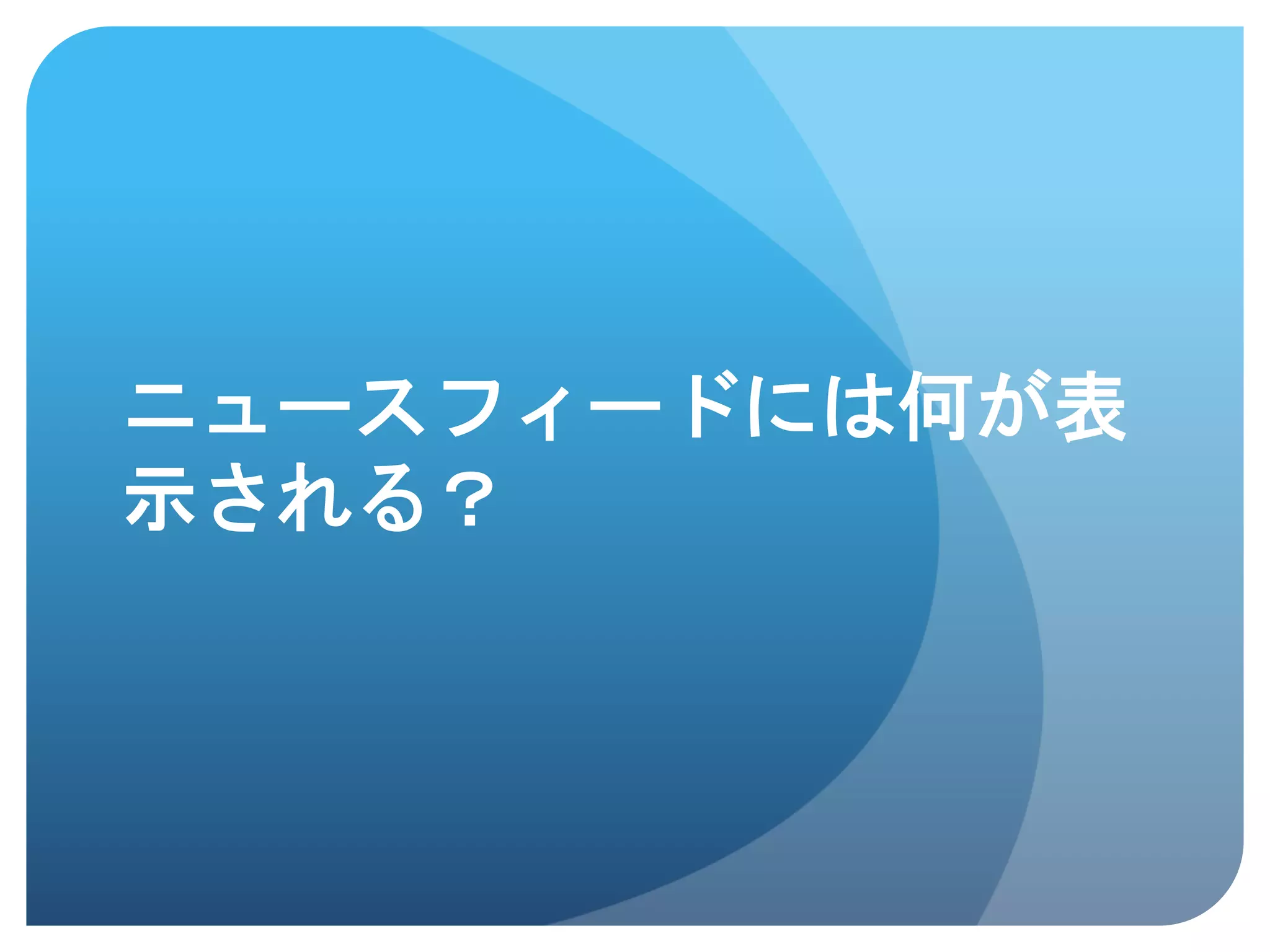 ニュースフィードには何が表
示される？	
 
 