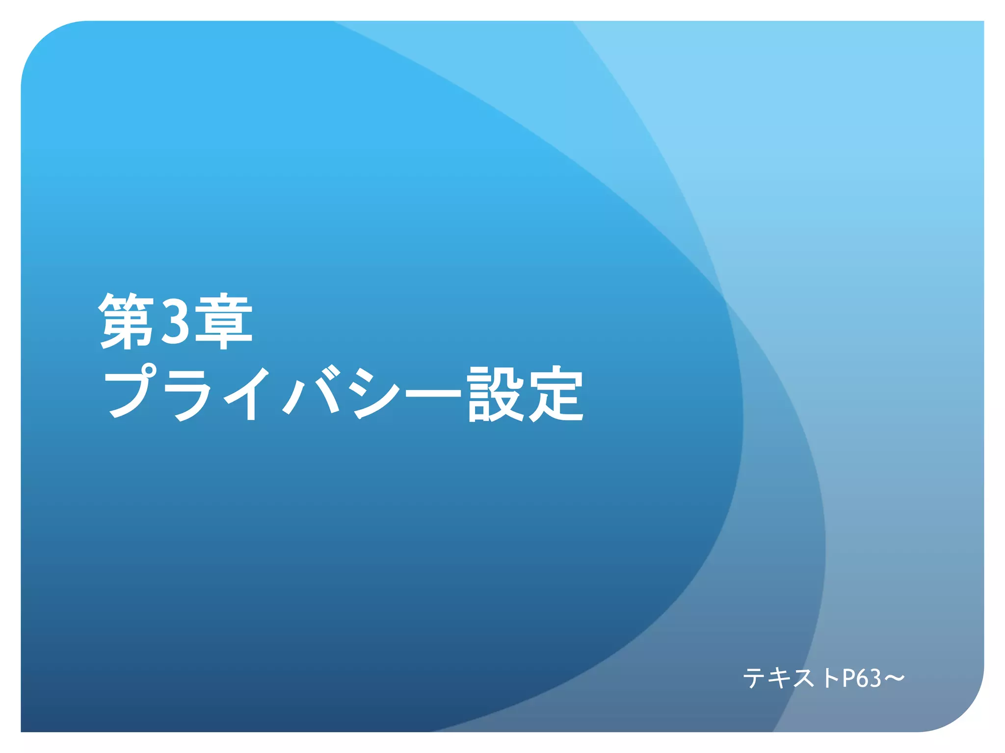 第3章
プライバシー設定	
 



              テキストP63〜	
 
 
