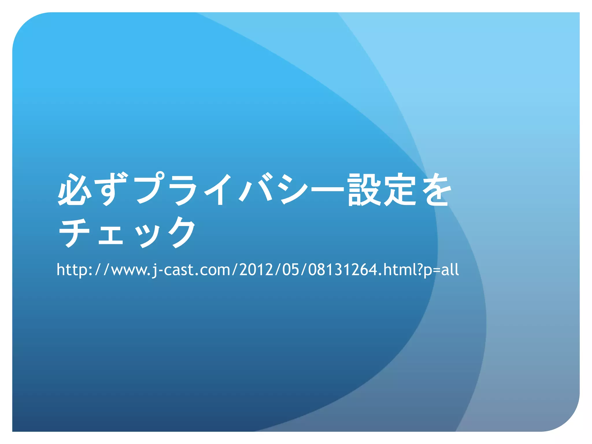 必ずプライバシー設定を
チェック	
 
http://www.j-cast.com/2012/05/08131264.html?p=all	
 
 