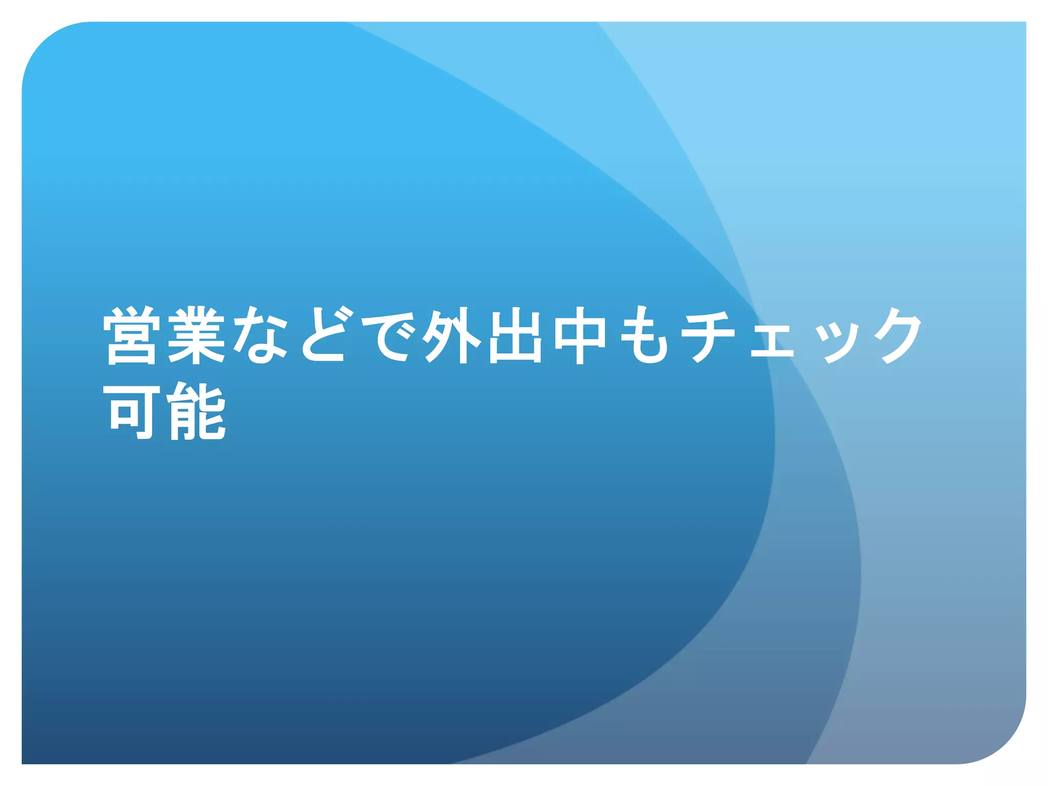 営業などで外出中もチェック
可能	
 
 