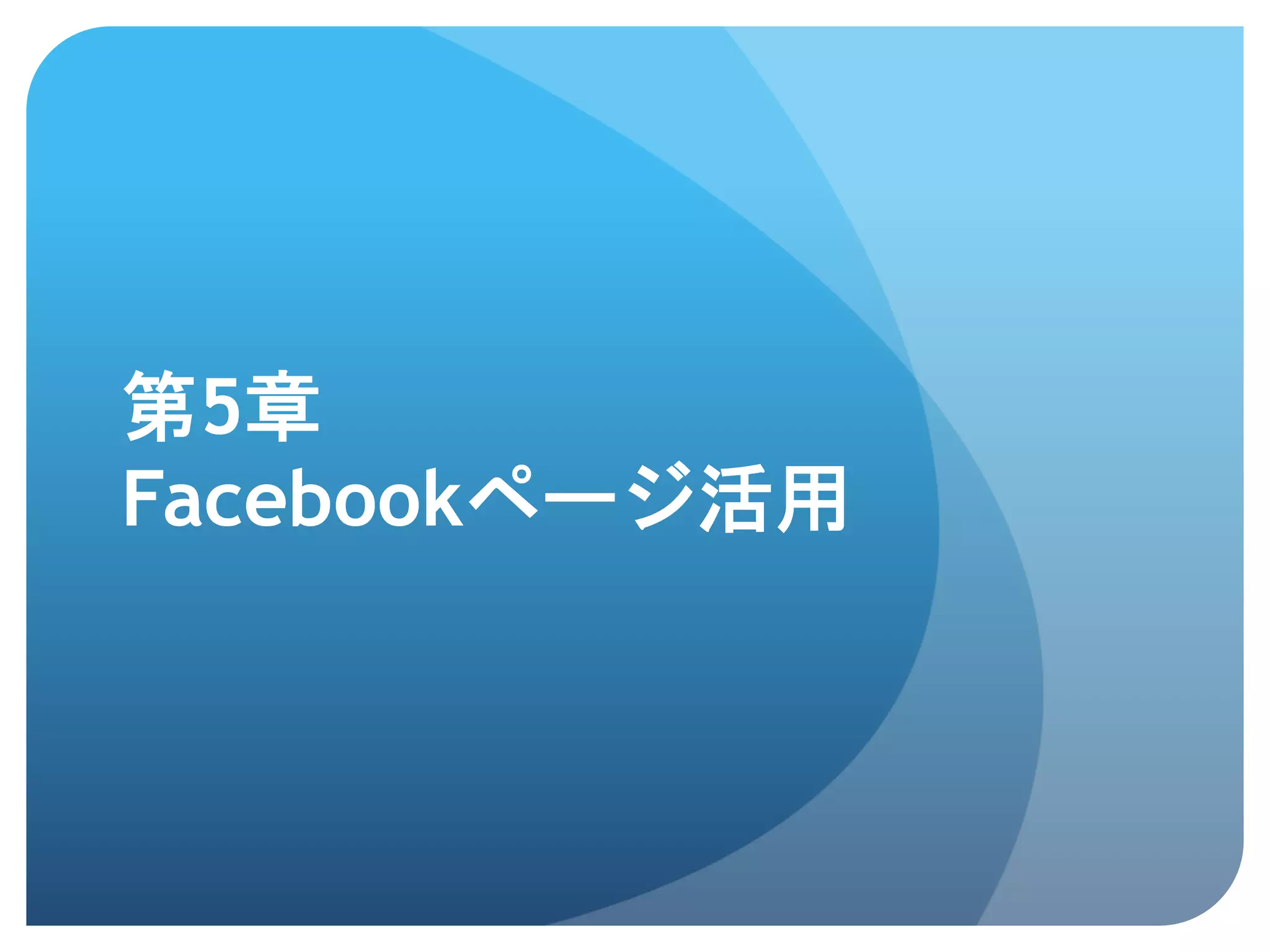 第5章
Facebookページ活用	
 
 