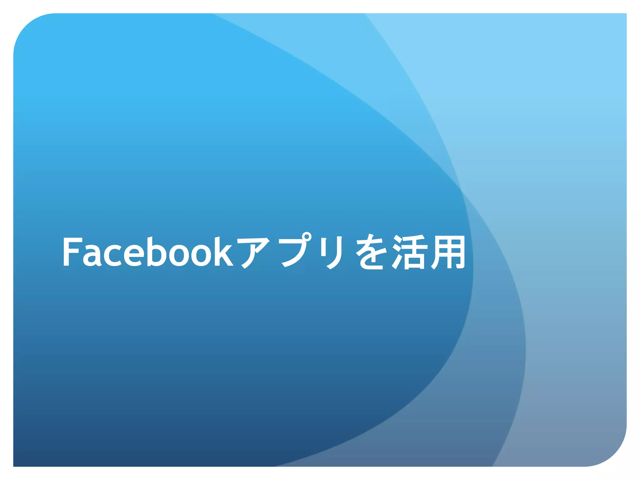 Facebookアプリを活用	
 
 