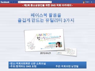2012-8-21



•장소:국회의원회관 신관 소회의실
•주최:함께하는 SNS 포럼            주관:국회의원 남경필
 