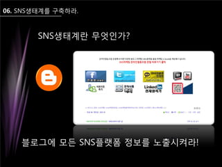 06. SNS생태계를 구축하라.
SNS생태계란 무엇인가?
블로그에 모든 SNS플랫폼 정보를 노출시켜라!
 