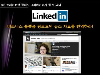 09. 큐레이션만 잘해도 크리에이터가 될 수 있다
비즈니스 플랫폼 링크드인 뉴스 자료를 번역하라!
 