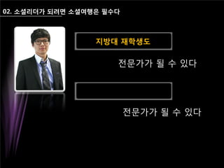 02. 소셜리더가 되려면 소셜여행은 필수다
전문가가 될 수 있다
전문가가 될 수 있다
지방대 재학생도
 