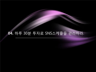 04. 하루 30분 투자로 SNS스케쥴을 관리하라.
 