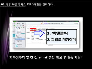 04. 하루 30분 투자로 SNS스케쥴을 관리하라.
학부생부터 몇 천 건 e-mail 명단 확보 후 발송 가능!
 