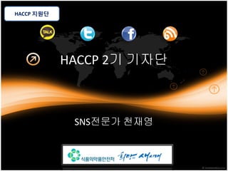 HACCP 2기 기자단
SNS전문가 천재영
HACCP 지원단
 