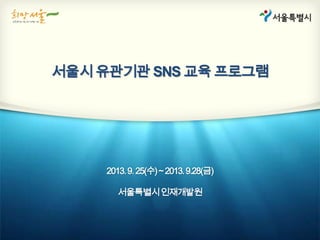 서울시 유관기관 SNS 교육 프로그램
2013.9.25(수)~2013.9.28(금)
서울특별시인재개발원
 
