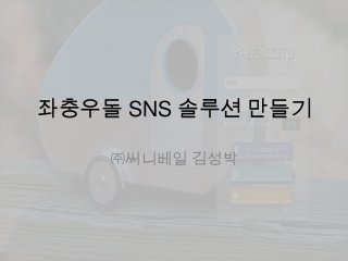 좌충우돌 SNS 솔루션 만들기
㈜써니베일 김성박

 