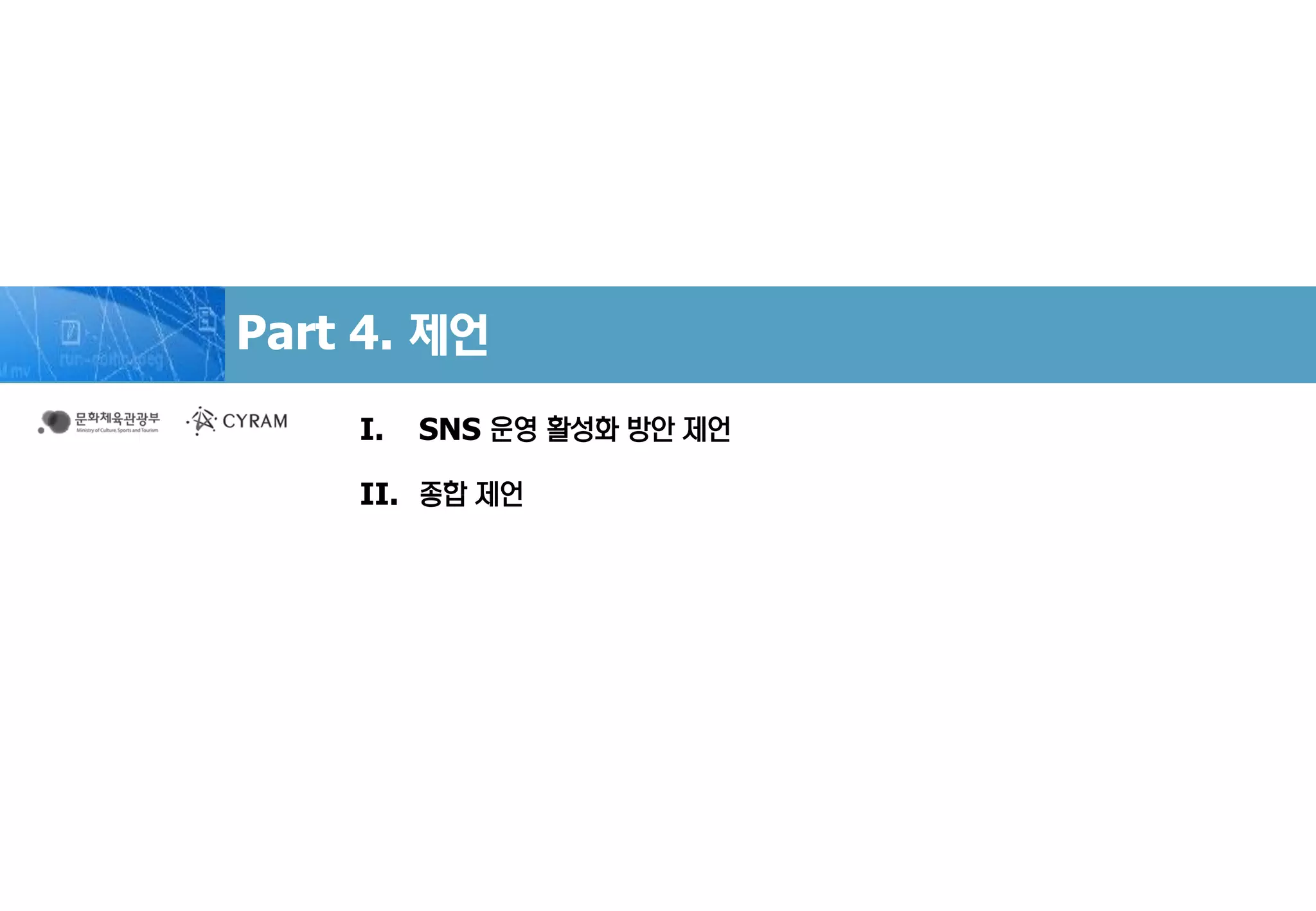 Part 4. 제언
I. SNS 운영 활성화 방안 제언
II. 종합 제언
 