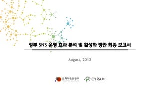 August, 2012
정부 SNS 운영 효과 분석 및 활성화 방안 최종 보고서
 