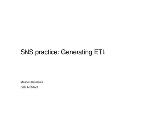 SNS practice: Generating ETL
Maarten Ketelaars
Data Architect
 