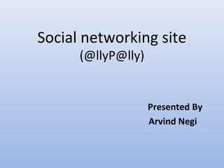 Social networking site
      (@llyP@lly)


                    Presented By
                    Arvind Negi
 