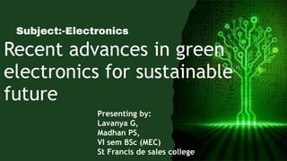 Subject:-Electronics
Recent advances in green
electronics for sustainable
future
Presenting by:
Lavanya G,
Madhan PS,
VI sem BSc (MEC)
St Francis de sales college
 