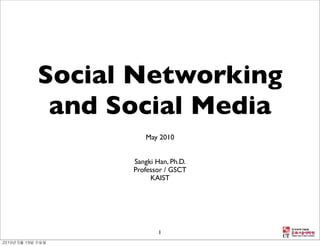 Social Networking
 and Social Media
         May 2010


      Sangki Han, Ph.D.
      Professor / GSCT
           KAIST




             1
 