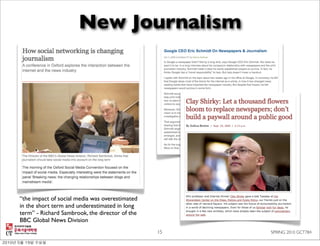 New Journalism




“the impact of social media was overestimated
in the short term and underestimated in long
term” - Richard Sambrook, the director of the
BBC Global News Division
                                                15   SPRING 2010 GCT784
 