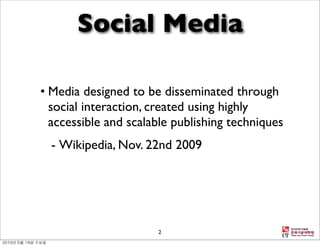 Social Media

• Media designed to be disseminated through
  social interaction, created using highly
  accessible and scalable publishing techniques
  - Wikipedia, Nov. 22nd 2009




                      2
 